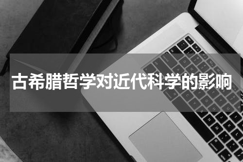 古希腊哲学对近代科学的影响