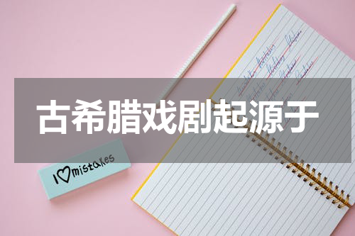 古希腊戏剧起源于