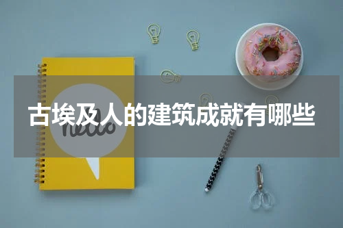 古埃及人的建筑成就有哪些