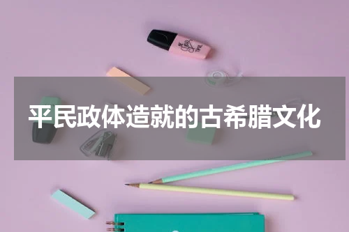 平民政体造就的古希腊文化