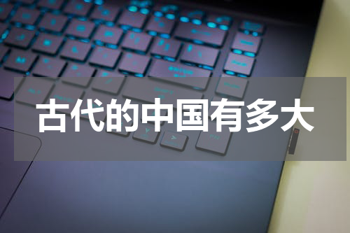 古代的中国有多大