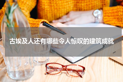 古埃及人还有哪些令人惊叹的建筑成就