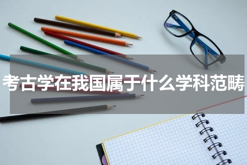 考古学在我国属于什么学科范畴
