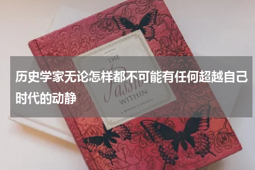 历史学家无论怎样都不可能有任何超越自己时代的动静