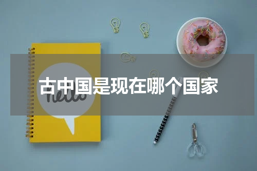 古中国是现在哪个国家