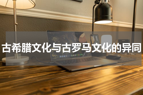 古希腊文化与古罗马文化的异同