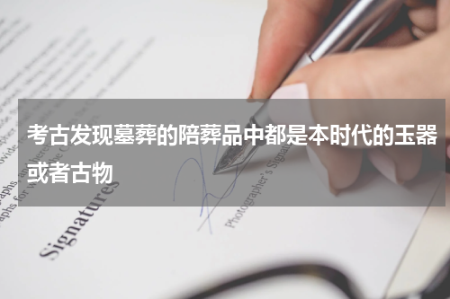 考古发现墓葬的陪葬品中都是本时代的玉器或者古物