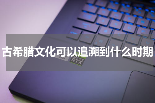 古希腊文化可以追溯到什么时期