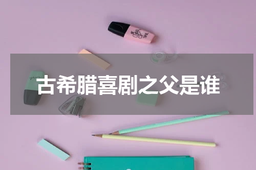 古希腊喜剧之父是谁
