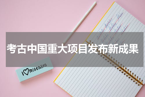 考古中国重大项目发布新成果