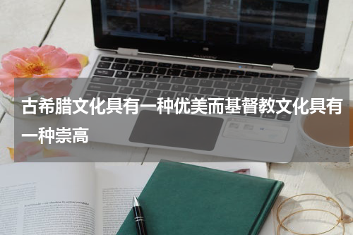 古希腊文化具有一种优美而基督教文化具有一种崇高
