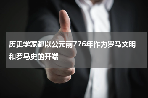 历史学家都以公元前776年作为罗马文明和罗马史的开端