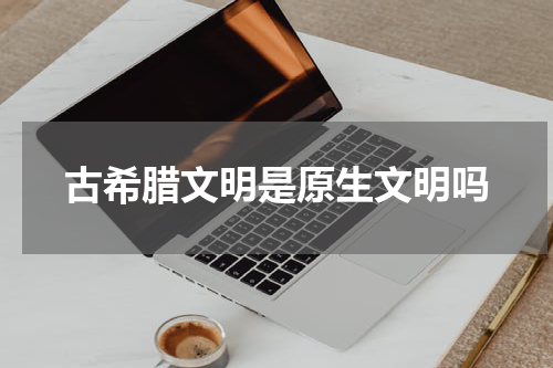 古希腊文明是原生文明吗
