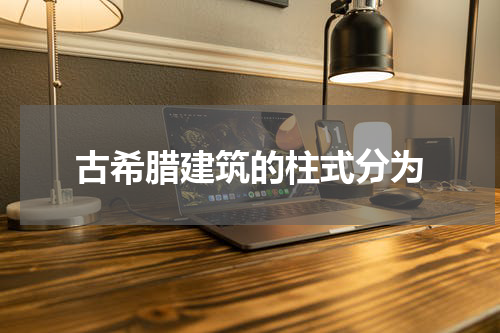 古希腊建筑的柱式分为