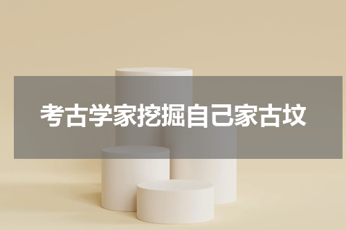 考古学家挖掘自己家古坟