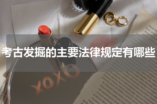 考古发掘的主要法律规定有哪些