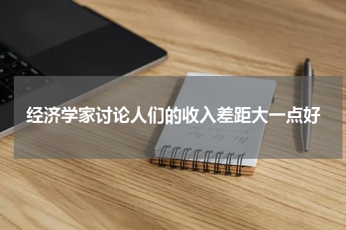 经济学家讨论人们的收入差距大一点好