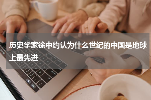 历史学家徐中约认为什么世纪的中国是地球上最先进
