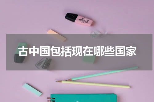 古中国包括现在哪些国家