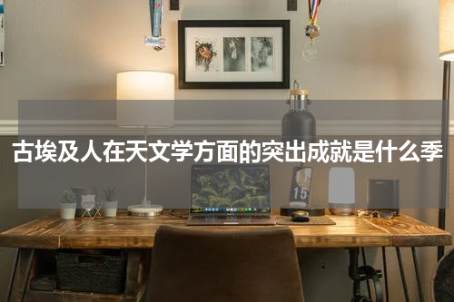 古埃及人在天文学方面的突出成就是什么季