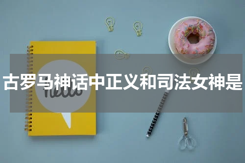 古罗马神话中正义和司法女神是