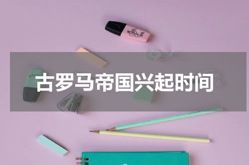 古罗马帝国兴起时间