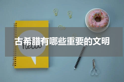 古希腊有哪些重要的文明