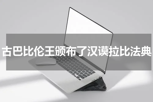 古巴比伦王颁布了汉谟拉比法典