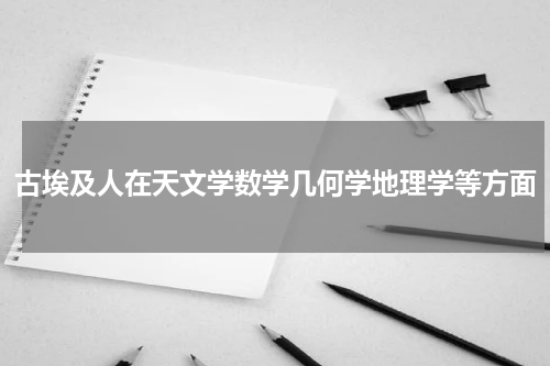 古埃及人在天文学数学几何学地理学等方面