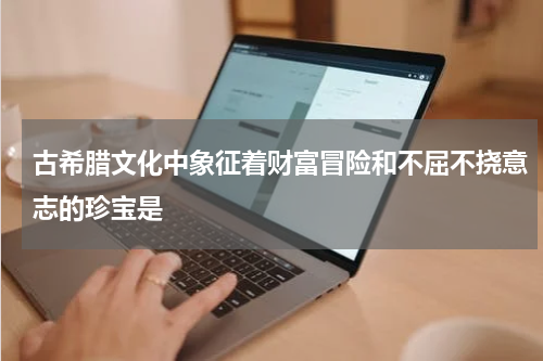 古希腊文化中象征着财富冒险和不屈不挠意志的珍宝是