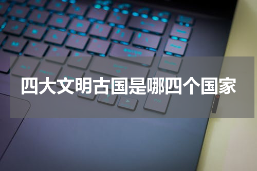 四大文明古国是哪四个国家