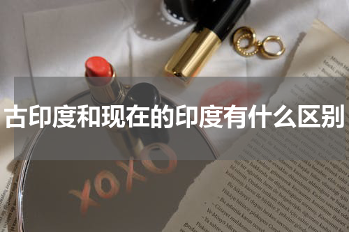 古印度和现在的印度有什么区别