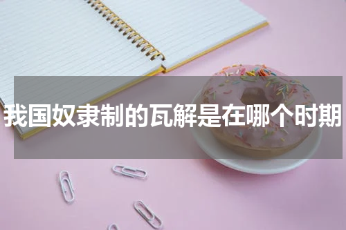 我国奴隶制的瓦解是在哪个时期