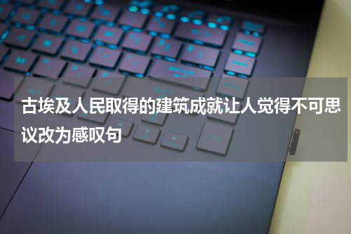 古埃及人民取得的建筑成就让人觉得不可思议改为感叹句