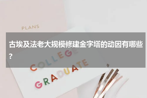 古埃及法老大规模修建金字塔的动因有哪些?