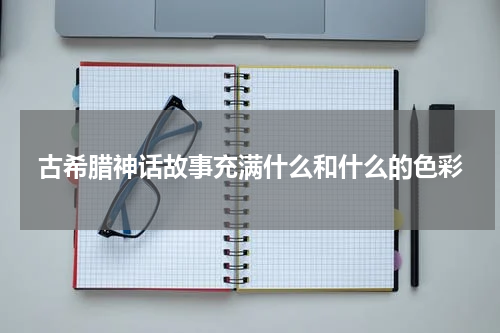 古希腊神话故事充满什么和什么的色彩