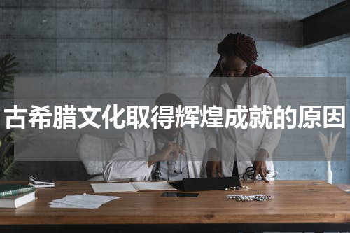 古希腊文化取得辉煌成就的原因