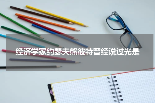 经济学家约瑟夫熊彼特曾经说过光是