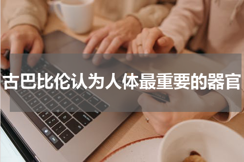 古巴比伦认为人体最重要的器官