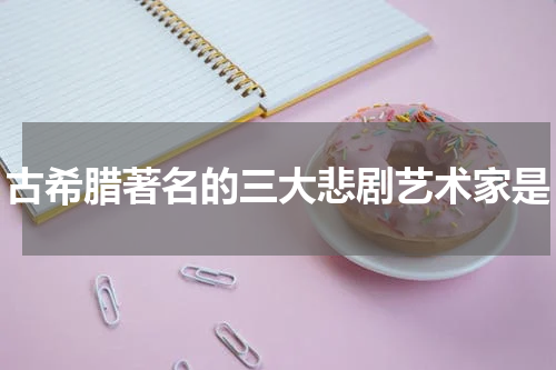 古希腊著名的三大悲剧艺术家是