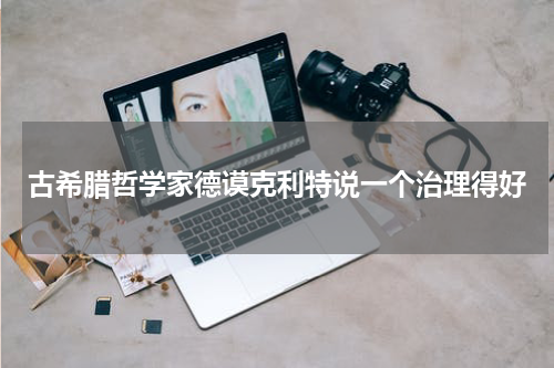 古希腊哲学家德谟克利特说一个治理得好