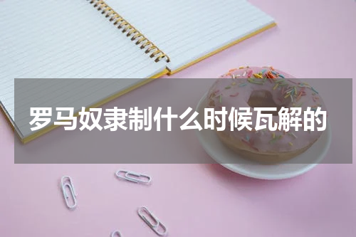 罗马奴隶制什么时候瓦解的