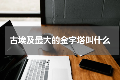 古埃及最大的金字塔叫什么
