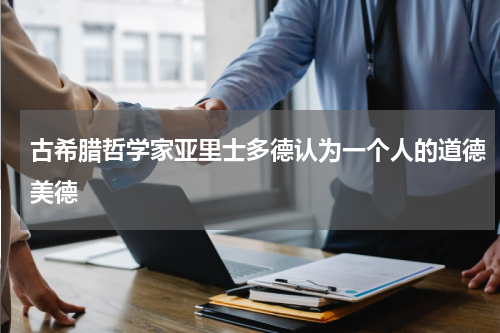 古希腊哲学家亚里士多德认为一个人的道德美德
