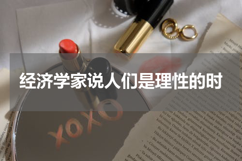 经济学家说人们是理性的时