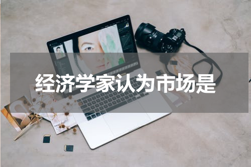 经济学家认为市场是