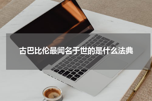 古巴比伦最闻名于世的是什么法典