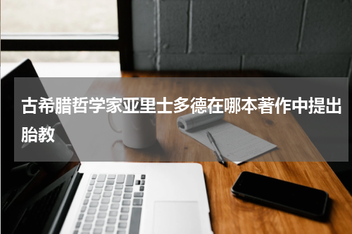 古希腊哲学家亚里士多德在哪本著作中提出胎教
