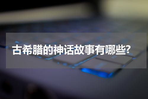 古希腊的神话故事有哪些?