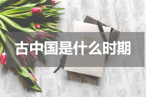 古中国是什么时期